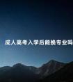 成人高考入学后能换专业吗