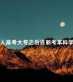 成人高考大专之后还能考本科学历吗