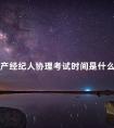 房产经纪人协理考试时间是什么时候