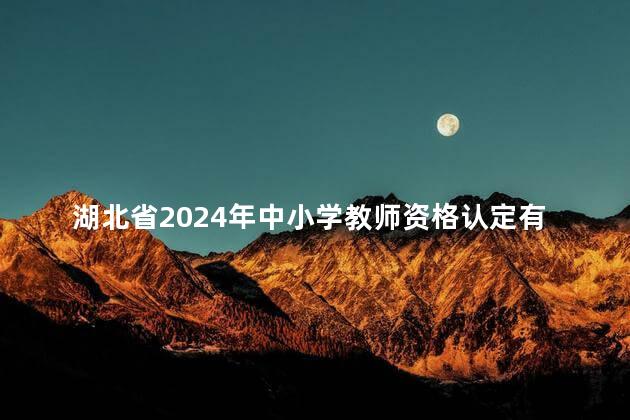湖北省2024年中小学教师资格认定有关事项公告