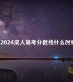湖北2024成人高考分数线什么时候出来