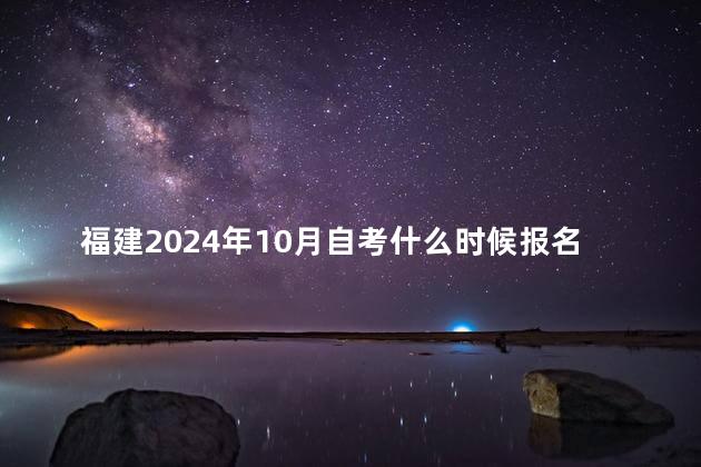 福建2024年10月自考什么时候报名