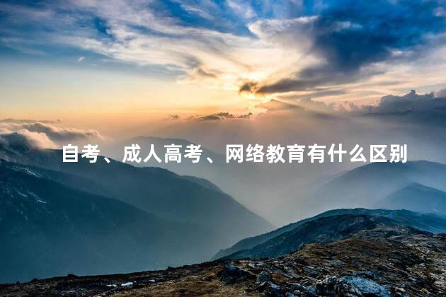 自考、成人高考、网络教育有什么区别