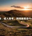 自考、成人高考、网络教育有什么区别