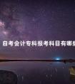 自考会计专科报考科目有哪些