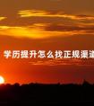 学历提升怎么找正规渠道