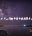 2024年上海自考报考费用是多少