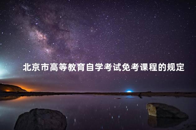北京市高等教育自学考试免考课程的规定