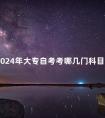2024年大专自考考哪几门科目