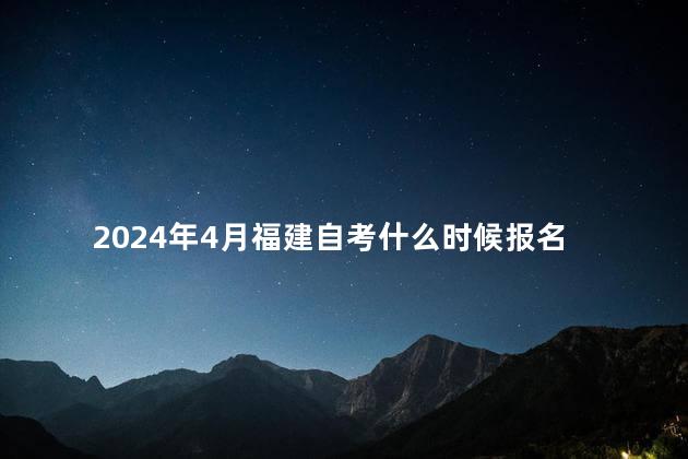 2024年4月福建自考什么时候报名