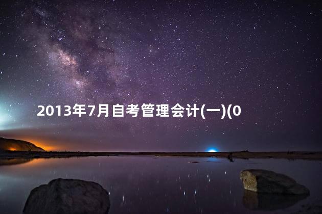 2013年7月自考管理会计(一)(00157)真题