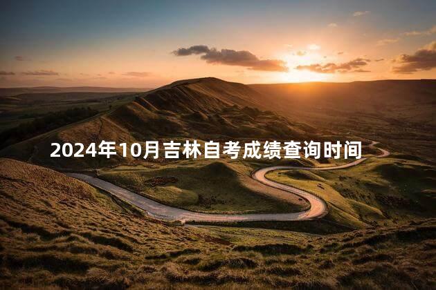 2024年10月吉林自考成绩查询时间