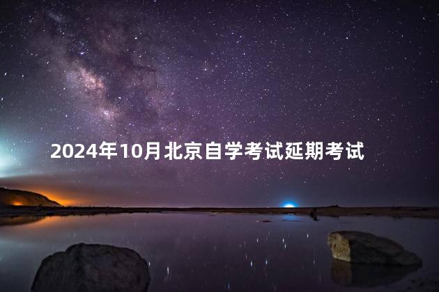 2024年10月北京自学考试延期考试安排的通知