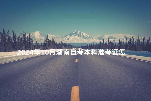 2024年10月湖南自考本科准考证怎么打印