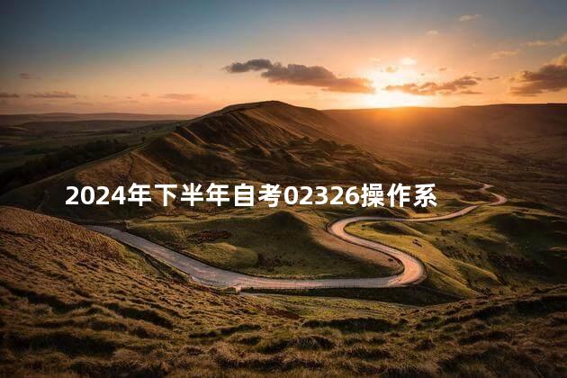2024年下半年自考02326操作系统真题分享