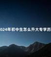 2024年初中生怎么升大专学历