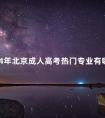 2024年北京成人高考热门专业有哪些