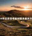 2024年北京自考教材版本查询方法