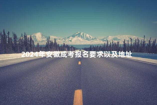 2024年安徽成考报名要求以及地址