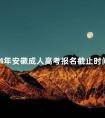 2024年安徽成人高考报名截止时间是多久