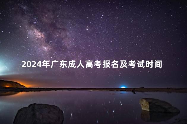 2024年广东成人高考报名及考试时间