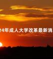 2024年成人大学改革最新消息