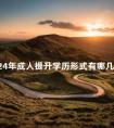 2024年成人提升学历形式有哪几种