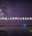 2024年成人大学学什么专业比较好
