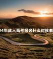 2024年成人高考报名什么时候截止