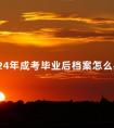 2024年成考毕业后档案怎么办