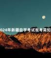 2024年新疆自学考试报考需知