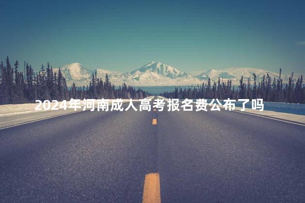 2024年河南成人高考报名费公布了吗