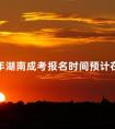 2024年湖南成考报名时间预计在9月初吗
