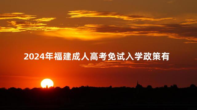 2024年福建成人高考免试入学政策有哪些