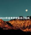 2024年自考学校是自己选吗