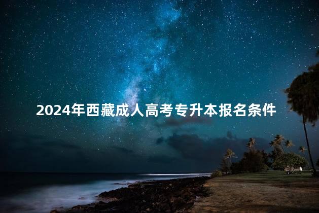 2024年西藏成人高考专升本报名条件须知