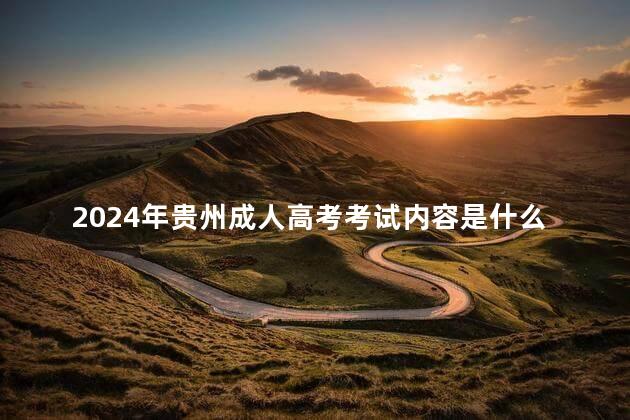2024年贵州成人高考考试内容是什么