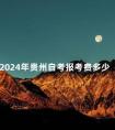 2024年贵州自考报考费多少