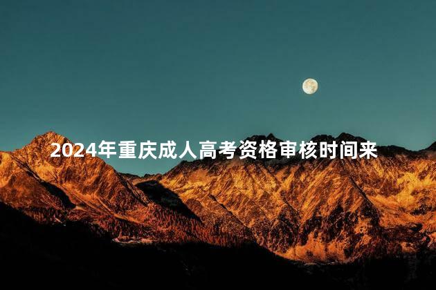 2024年重庆成人高考资格审核时间来了