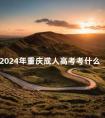 2024年重庆成人高考考什么