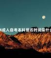 2024成人自考本科报名时间是什么时候