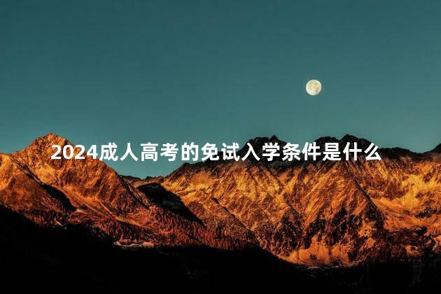 2024成人高考的免试入学条件是什么
