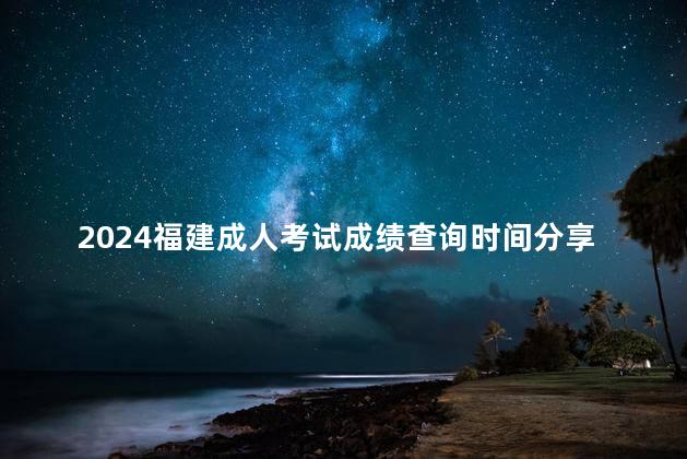 2024福建成人考试成绩查询时间分享