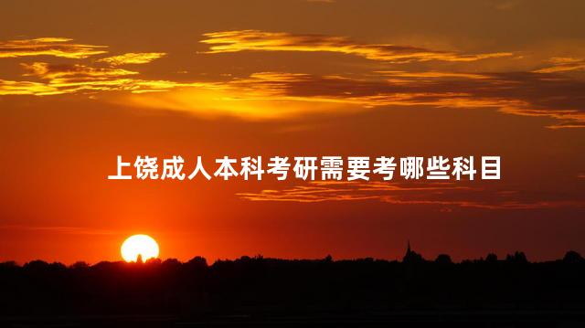 上饶成人本科考研需要考哪些科目