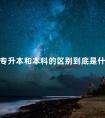 专升本和本科的区别到底是什么