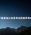 不能参加公务员考试的条件有什么