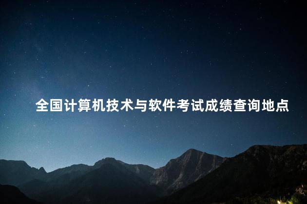 全国计算机技术与软件考试成绩查询地点