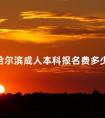 哈尔滨成人本科报名费多少钱