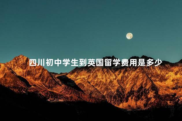 四川初中学生到英国留学费用是多少