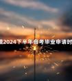 安徽2024下半年自考毕业申请时间